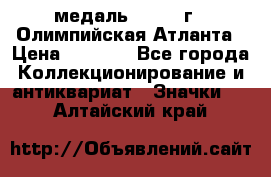 18.2) медаль : 1996 г - Олимпийская Атланта › Цена ­ 1 999 - Все города Коллекционирование и антиквариат » Значки   . Алтайский край